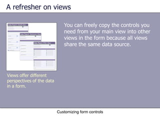 A refresher on views

                              You can freely copy the controls you
                              need from your main view into other
                              views in the form because all views
                              share the same data source.




Views offer different
perspectives of the data
in a form.




                           Customizing form controls
 