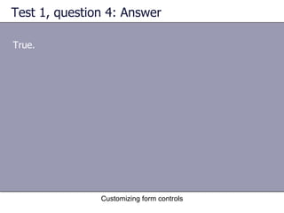 Test 1, question 4: Answer

True.




               Customizing form controls
 