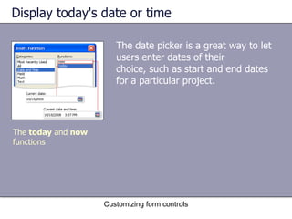 Display today's date or time

                       The date picker is a great way to let
                       users enter dates of their
                       choice, such as start and end dates
                       for a particular project.




The today and now
functions




                    Customizing form controls
 