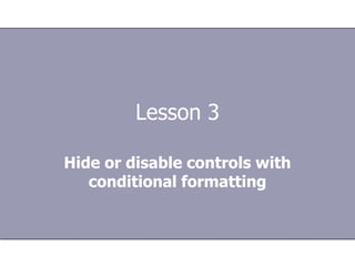Lesson 3

Hide or disable controls with
   conditional formatting
 