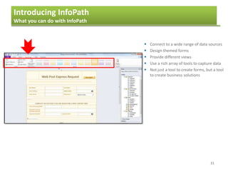 Introducing InfoPath
What you can do with InfoPath
31
 Connect to a wide range of data sources
 Design themed forms
 Provide different views
 Use a rich array of tools to capture data
 Not just a tool to create forms, but a tool
to create business solutions
 