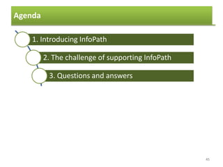 Agenda
45
1. Introducing InfoPath
2. The challenge of supporting InfoPath
3. Questions and answers
4. Questions and answers
5. Using controls to collect data
6. Browser forms
7. Finishing and publishing the form
 