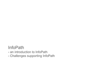 InfoPath
- an introduction to InfoPath
- Challenges supporting InfoPath
 