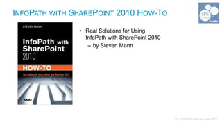 INFOPATH WITH SHAREPOINT 2010 HOW-TO

               • Real Solutions for Using
                 InfoPath with SharePoint 2010
                  – by Steven Mann




                                                 21 | SharePoint Saturday Austin 2013
 