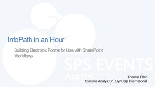 InfoPath in an Hour
  Building Electronic Forms for Use with SharePoint
  Workflows



                                                                     Theresa Eller
                                         Systems Analyst Sr., DynCorp International
 