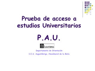 Prueba de acceso a estudios Universitarios P.A.U. Departamento de Orientación I.E.S. Augustóbriga.-Navalmoral de la Mata 