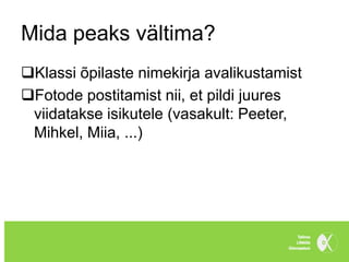 Mida peaks vältima?
Klassi õpilaste nimekirja avalikustamist
Fotode postitamist nii, et pildi juures
 viidatakse isikutele (vasakult: Peeter,
 Mihkel, Miia, ...)
 