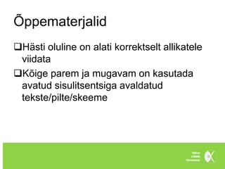 Õppematerjalid
Hästi oluline on alati korrektselt allikatele
 viidata
Kõige parem ja mugavam on kasutada
 avatud sisulitsentsiga avaldatud
 tekste/pilte/skeeme
 