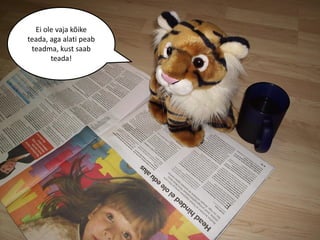 Ei ole vaja kõike
teada, aga alati peab
 teadma, kust saab
       teada!
 