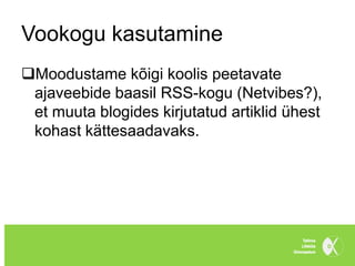 Vookogu kasutamine
Moodustame kõigi koolis peetavate
 ajaveebide baasil RSS-kogu (Netvibes?),
 et muuta blogides kirjutatud artiklid ühest
 kohast kättesaadavaks.
 