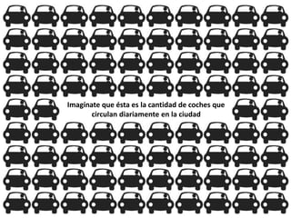 Imagínate que ésta es la cantidad de coches que
circulan diariamente en la ciudad
 