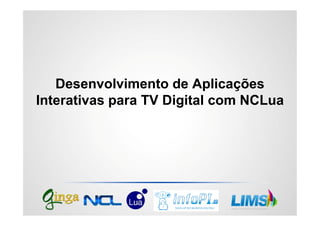 Desenvolvimento de Aplicações
Interativas para TV Digital com NCLua
 
