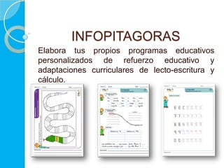 INFOPITAGORAS
Elabora tus propios programas educativos
personalizados de refuerzo educativo y
adaptaciones curriculares de lecto-escritura y
cálculo.
 