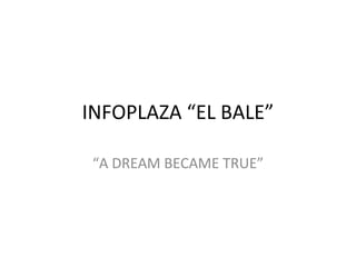 INFOPLAZA “EL BALE” “ A DREAM BECAME TRUE” 