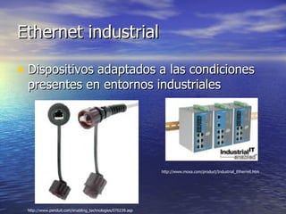Ethernet industrial
• Dispositivos adaptados a las condiciones
presentes en entornos industriales

http://www.moxa.com/product/Industrial_Ethernet.htm

http://www.panduit.com/enabling_technologies/070239.asp

 