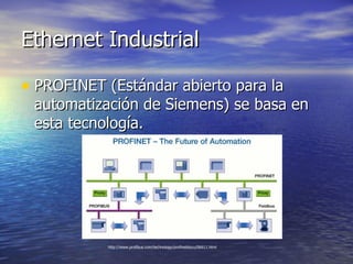 Ethernet Industrial
• PROFINET (Estándar abierto para la

automatización de Siemens) se basa en
esta tecnología.

http://www.profibus.com/technology/profinetdocu/06611.html

 