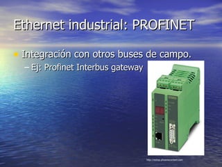 Ethernet industrial: PROFINET
• Integración con otros buses de campo.
– Ej: Profinet Interbus gateway

http://eshop.phoenixcontact.com

 