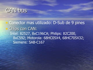 CAN bus
• Conector mas utilizado: D-Sub de 9 pines
• Chips con CAN:
Intel: 82527, 8xC196CA; Philips: 82C200,
8xC592; Motorola: 68HC05X4, 68HC705X32;
Siemens: SAB-C167

 