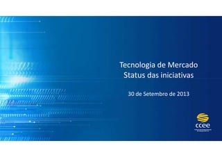 Tecnologia de Mercado
Status das iniciativasStatus das iniciativas
30 de Setembro de 2013
 