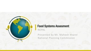 Food Systems Assesment
N E W T R E N D S A N D C H A L L E N G E S
NEPAL
Presented by Mr. Mahesh Kharel
National Planning Commission
 