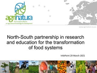 www.agrinatura-eu.eu
North-South partnership in research
and education for the transformation
of food systems
InfoPoint 29 March 2021
 