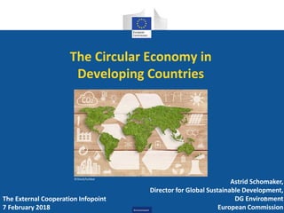 Environment
The Circular Economy in
Developing Countries
Astrid Schomaker,
Director for Global Sustainable Development,
DG Environment
European Commission
The External Cooperation Infopoint
7 February 2018
1
©iStock/luckbar
 