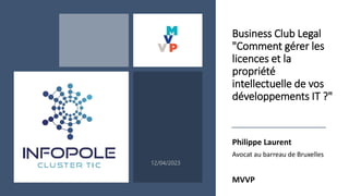Business Club Legal
"Comment gérer les
licences et la
propriété
intellectuelle de vos
développements IT ?"
Philippe Laurent
Avocat au barreau de Bruxelles
MVVP
12/04/2023
 