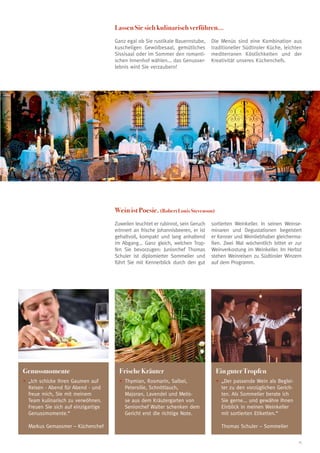 Lassen Sie sich kulinarisch verführen...
                                     Ganz egal ob Sie rustikale Bauernstube,      Die Menüs sind eine Kombination aus
                                     kuscheligen Gewölbesaal, gemütliches         traditioneller Südtiroler Küche, leichten
                                     Sissisaal oder im Sommer den romanti-        mediterranen Köstlichkeiten und der
                                     schen Innenhof wählen... das Genusser-       Kreativität unseres Küchenchefs.
                                     lebnis wird Sie verzaubern!




                                     Wein ist Poesie. (Robert Louis Stevenson)
                                     Zuweilen leuchtet er rubinrot, sein Geruch   sortierten Weinkeller. In seinen Weinse-
                                     erinnert an frische Johannisbeeren, er ist   minaren und Degustationen begeistert
                                     gehaltvoll, kompakt und lang anhaltend       er Kenner und Weinliebhaber gleicherma-
                                     im Abgang... Ganz gleich, welchen Trop-      ßen. Zwei Mal wöchentlich bittet er zur
                                     fen Sie bevorzugen: Juniorchef Thomas        Weinverkostung im Weinkeller. Im Herbst
                                     Schuler ist diplomierter Sommelier und       stehen Weinreisen zu Südtiroler Winzern
                                     führt Sie mit Kennerblick durch den gut      auf dem Programm.




Genussmomente                          Frische Kräuter                              Ein guter Tropfen
•	 Ich schicke Ihren Gaumen auf
  „                                    •	 hymian, Rosmarin, Salbei,
                                         T                                          •	 Der passende Wein als Beglei-
                                                                                      „
  Reisen - Abend für Abend - und         Petersilie, Schnittlauch,                    ter zu den vorzüglichen Gerich-
  freue mich, Sie mit meinem             Majoran, Lavendel und Melis-                 ten. Als Sommelier berate ich
  Team kulinarisch zu verwöhnen.         se aus dem Kräutergarten von                 Sie gerne... und gewähre Ihnen
  Freuen Sie sich auf einzigartige       Seniorchef Walter schenken dem               Einblick in meinen Weinkeller
  Genussmomente.“                        Gericht erst die richtige Note.              mit sortierten Etiketten.“
                                                                                    	
	 Markus Gemassmer – Küchenchef                                                     	 Thomas Schuler – Sommelier

                                                                                                                         15
 