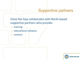 Supportive partners

Close the Gap collaborates with North-based
supportive partners who provide:
– training
– educational software
– content
 