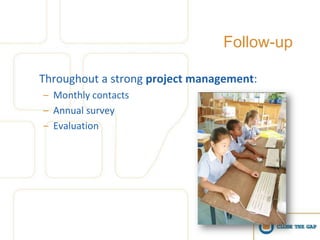 Follow-up

Throughout a strong project management:
– Monthly contacts
– Annual survey
– Evaluation
 
