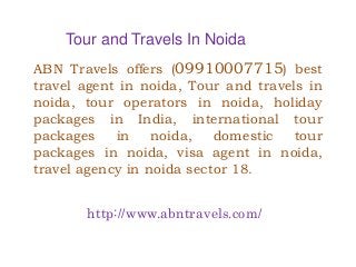 Tour and Travels In Noida
ABN Travels offers (09910007715) best
travel agent in noida, Tour and travels in
noida, tour operators in noida, holiday
packages in India, international tour
packages in noida, domestic tour
packages in noida, visa agent in noida,
travel agency in noida sector 18.
http://www.abntravels.com/
 