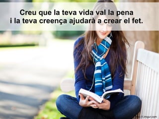 Creu que la teva vida val la pena
i la teva creença ajudarà a crear el fet.
http://i.imgur.com
 