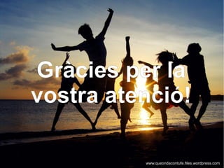 Gràcies per la
vostra atenció!
www.queondacontufe.files.wordpress.com
 