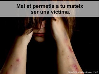 Mai et permetis a tu mateix
ser una víctima.
http://entrepadres.imujer.com/
 