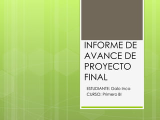 INFORME DE
AVANCE DE
PROYECTO
FINAL
ESTUDIANTE: Galo Inca
CURSO: Primero BI
 
