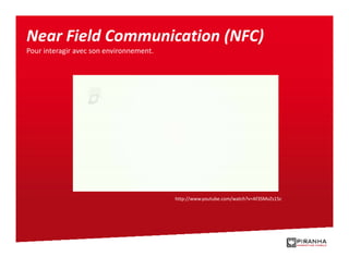 Near Field Communication (NFC)
Pour interagir avec son environnement.




                                         http://www.youtube.com/watch?v=Af3SMvZs15c
 