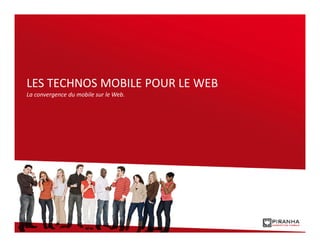 LES TECHNOS MOBILE POUR LE WEB
La convergence du mobile sur le Web.
 