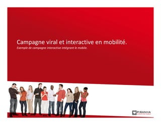 Campagne viral et interactive en mobilité.
Exemple de campagne interactive intégrant le mobile.
 
