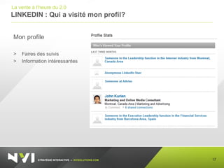 STRATÉGIE INTERACTIVE – NVISOLUTIONS.COM
LINKEDIN : Qui a visité mon profil?
17
La vente à l’heure du 2.0
Mon profile
> Faires des suivis
> Information intéressantes
 