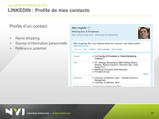 STRATÉGIE INTERACTIVE – NVISOLUTIONS.COM
LINKEDIN : Profile de mes contacts
19
La vente à l’heure du 2.0
Profile d’un contact
> Name dropping
> Source d’information personnelle
> Référence potentiel
 