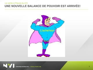 STRATÉGIE INTERACTIVE – NVISOLUTIONS.COM
UNE NOUVELLE BALANCE DE POUVOIR EST ARRIVÉE!
5
La vente à l’heure du 2.0
 