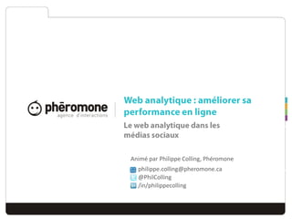 Le web analytique dans les médias sociaux Animé par Philippe Colling, Phéromone Montréal5 mars 2010 Web analytique : améliorer sa performance en ligne 