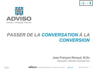 :-) ->$ PASSER DE LA CONVERSATION À LA CONVERSION Jean-François Renaud, M.Sc. Associé | Adviso Conseil Inc. 