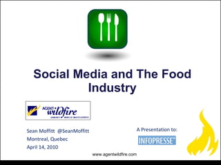 Sean Moffitt  @SeanMoffitt Montreal, Quebec  April 14, 2010 Social Media and The Food Industry A Presentation to: www.agentwildfire.com 