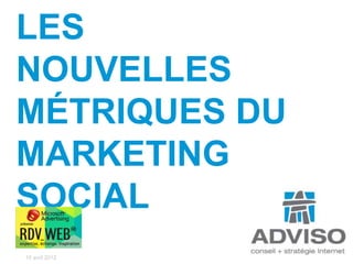 LES
NOUVELLES
MÉTRIQUES DU
MARKETING
SOCIAL
15 avril 2012
 