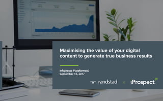 Maximising the value of your digital
content to generate true business results
Infopresse Plateforme(s)
September 15, 2017
 