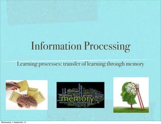 Information Processing
Learning processes: transfer of learning through memory
Thursday, 5 September 2013
 