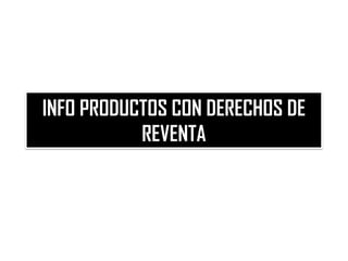 INFO PRODUCTOS CON DERECHOS DE
           REVENTA
 