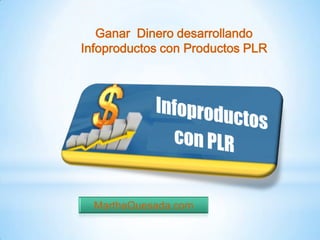 Ganar  Dinero desarrollando  Infoproductos con Productos PLR Infoproductos con PLR MarthaQuesada.com 