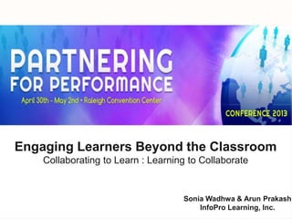 Engaging Learners Beyond the Classroom 
Collaborating to Learn : Learning to Collaborate 
Sonia Wadhwa & Arun Prakash 
InfoPro Learning, Inc. 
 